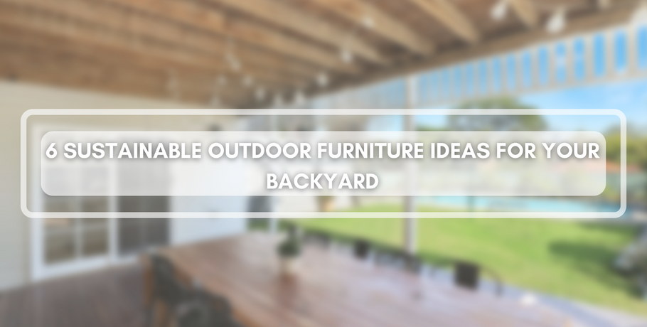 6 Sustainable Outdoor Furniture Ideas for Your Backyard